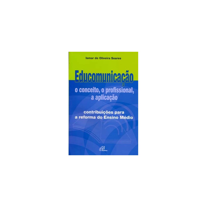 EDUCOMUNICAÇÃO: O CONCEITO, O PROFISSIONAL, A APLICAÇÃO: CONTRIBUIÇÕES PARA A REFORMA DO ENSINO MÉDIO