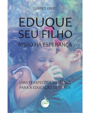 EDUQUE SEU FILHO, NISSO HÁ ESPERANÇA: UMA PERSPECTIVA SISTÊMICA PARA A EDUCAÇÃO DE FILHOS