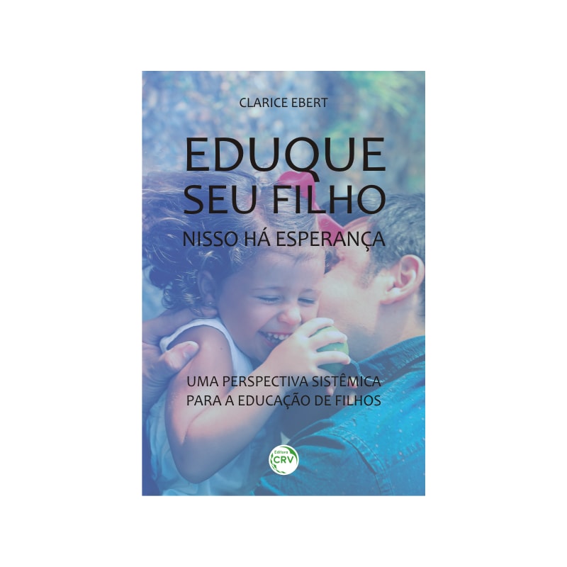 EDUQUE SEU FILHO, NISSO HÁ ESPERANÇA: UMA PERSPECTIVA SISTÊMICA PARA A EDUCAÇÃO DE FILHOS