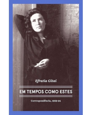 EFRATIA GITAI - EM TEMPOS COMO ESTES: CORRESPONDÊNCIAS 1929-1994