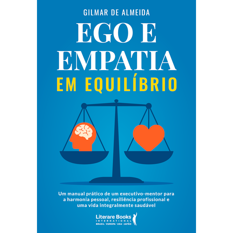 Ego e empatia em equilíbrio: Um manual prático de um executivo-mentor para a harmonia pessoal, resiliência profissional e uma vida integralmente saudável