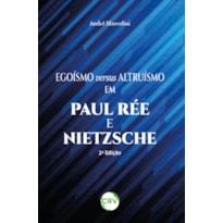 EGOÍSMO VERSUS ALTRUÍSMO EM PAUL RÉE E NIETZSCHE - 2ª EDIÇÃO