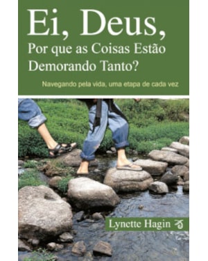 EI, DEUS, POR QUE AS COISAS ESTÃO DEMORANDO TANTO? - NAVEGANDO PELA SUA VIDA, UMA ETAPA DE CADA VEZ!