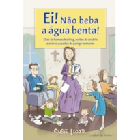Ei! Não beba a água benta!: Dias de homeschooling, noites de rosário e outras ocasiões de perigo iminente