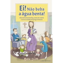 EI NÃO BEBA A ÁGUA BENTA - DIAS DE HOMESCHOOLING NOITES DE ROSÁRIO E OUTRAS OCASIÕES DE PERIGO IMINENTE