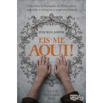 Eis-me aqui!: descubra o chamado de Deus para sua vida e cumpra-o com excelência