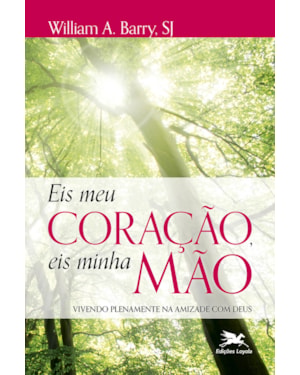 EIS MEU CORAÇÃO, EIS MINHA MÃO: VIVENDO PLENAMENTE NA AMIZADE COM DEUS