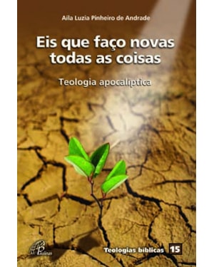Eis que faço novas todas as coisas: teologia apocalíptica - teologias bíblicas 15