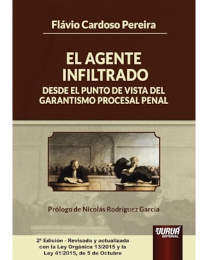EL AGENTE INFILTRADO DESDE EL PUNTO DE VISTA DEL GARANTISMO PROCESAL PENAL - EDICIÓN REVISADA Y ACTUALIZADA CON LA LEY ORGÁNICA 13/2015 Y LA LEY 41/2015, DE 5 DE OCTUBRE - PRÓLOGO DE NICOLÁS RODRÍGUEZ GARCÍA
