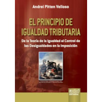 EL PRINCIPIO DE IGUALDAD TRIBUTARIA - DE LA TEORÍA DE LA IGUALDAD AL CONTROL DE LAS DESIGUALDADES EN LA IMPOSICIÓN