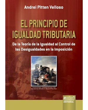 EL PRINCIPIO DE IGUALDAD TRIBUTARIA - DE LA TEORÍA DE LA IGUALDAD AL CONTROL DE LAS DESIGUALDADES EN LA IMPOSICIÓN