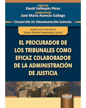 EL PROCURADOR DE LOS TRIBUNALES COMO EFICAZ COLABORADOR DE LA ADMINISTRACIÓN DE JUSTICIA - COLECCIÓN DE ORGANIZACIÓN JUDICIAL