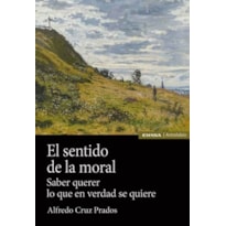 EL SENTIDO DE LA MORAL - SABER QUERER LO QUE EN VERDAD SE QUIERE