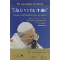 "ELA É MINHA MÃE!" - ENCONTROS DO PAPA FRANCISCO COM MARIA