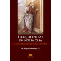 ELE QUER ENTRAR EM NOSSA CASA - A ESPIRITUALIDADE DO CORAÇÃO DE JESUS, ONTEM E HOJE