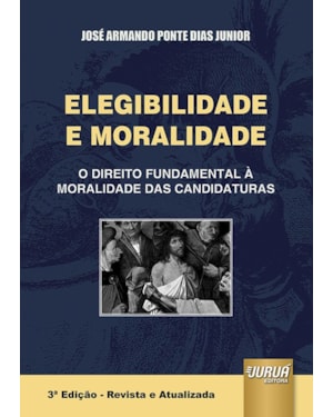 ELEGIBILIDADE E MORALIDADE - O DIREITO FUNDAMENTAL À MORALIDADE DAS CANDIDATURAS