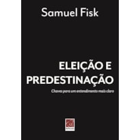 ELEIÇÃO E PREDESTINAÇÃO. CHAVES PARA UM ENTENDIMENTO MAIS CLARO.