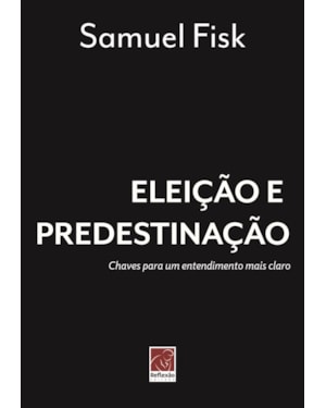 ELEIÇÃO E PREDESTINAÇÃO. CHAVES PARA UM ENTENDIMENTO MAIS CLARO.