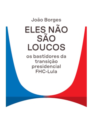 ELES NÃO SÃO LOUCOS: OS BASTIDORES DA TRANSIÇÃO PRESIDENCIAL FHC-LULA