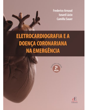 ELETROCARDIOGRAFIA E A DOENÇA CORONARIANA NA EMERGÊNCIA: 2ª EDIÇÃO REVISADA E AMPLIADA