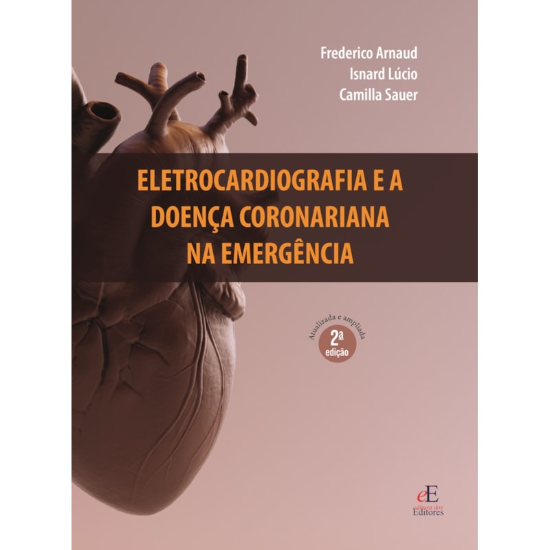 ELETROCARDIOGRAFIA E A DOENÇA CORONARIANA NA EMERGÊNCIA: 2ª EDIÇÃO REVISADA E AMPLIADA
