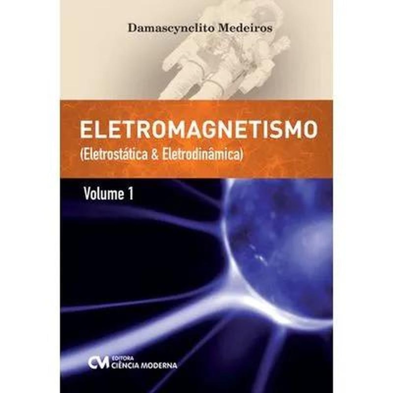 ELETROMAGNETISMO - VOLUME 1 - ELETROSTÁTICA E ELETRODINÂMICA
