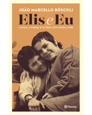 ELIS E EU: 11 ANOS, 6 MESES E 19 DIAS COM MINHA MÃE