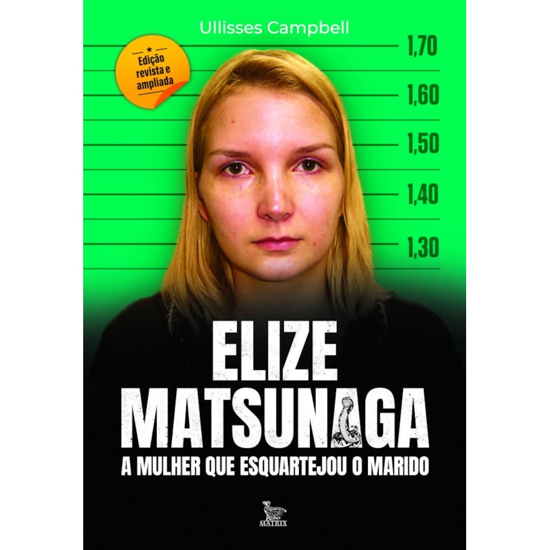 ELIZE MATSUNAGA - EDIÇÃO REVISTA E AMPLIADA: A MULHER QUE ESQUARTEJOU O MARIDO