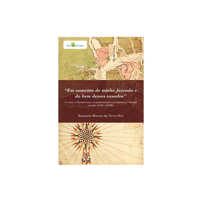 "Em aumento de minha fazenda e do bem desses vassalos": a Coroa, a Fazenda Real e os contratadores na Amazônia Colonial (Séculos XVII e XVIII)