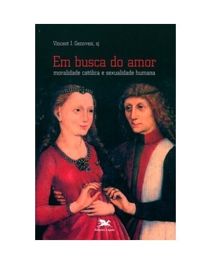 EM BUSCA DO AMOR - MORALIDADE CATÓLICA E SEXUALIDADE HUMANA
