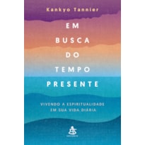 EM BUSCA DO TEMPO PRESENTE - VIVENDO A ESPIRITUALIDADE EM SUA VIDA DIÁRIA