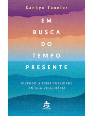 EM BUSCA DO TEMPO PRESENTE: VIVENDO A ESPIRITUALIDADE EM SUA VIDA DIÁRIA