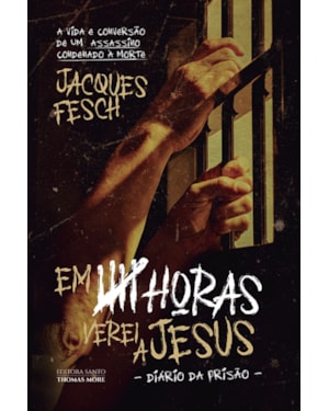 EM CINCO HORAS VEREI A JESUS - DIÁRIO DA PRISÃO