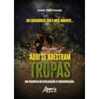 EM CONSONÂNCIA COM O MEIO AMBIENTE... AQUI SE ADESTRAM TROPAS:: UM EXEMPLO DE UTILIZAÇÃO E CONSERVAÇÃO