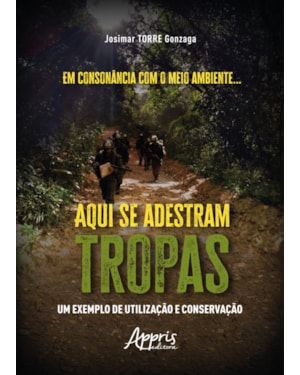 EM CONSONÂNCIA COM O MEIO AMBIENTE... AQUI SE ADESTRAM TROPAS:: UM EXEMPLO DE UTILIZAÇÃO E CONSERVAÇÃO