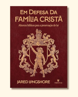 EM DEFESA DA FAMÍLIA CRISTÃ - JARED LONGSHORE - CAPA DURA (EDIÇÃO LUXO)