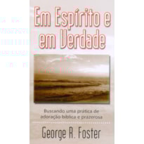 EM ESPÍRITO E EM VERDADE (LIVRETE): BUSCANDO UMA PRÁTICA DE ADORAÇÃO BÍBLICA E PRAZEROSA.