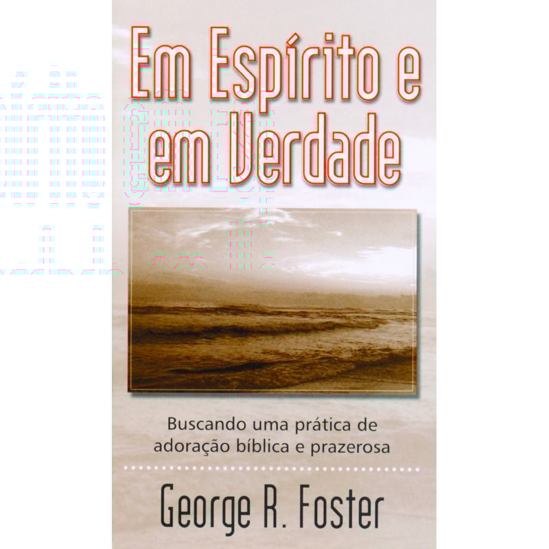 EM ESPÍRITO E EM VERDADE (LIVRETE): BUSCANDO UMA PRÁTICA DE ADORAÇÃO BÍBLICA E PRAZEROSA.
