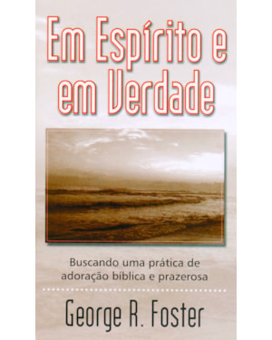 EM ESPÍRITO E EM VERDADE (LIVRETE): BUSCANDO UMA PRÁTICA DE ADORAÇÃO BÍBLICA E PRAZEROSA.