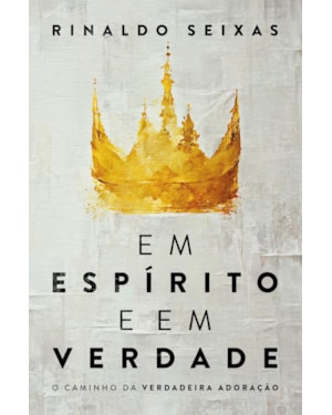 EM ESPÍRITO E EM VERDADE: O CAMINHO DA VERDADEIRA ADORAÇÃO