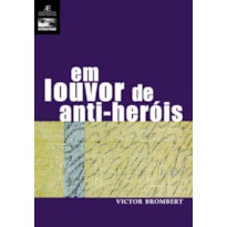 EM LOUVOR DE ANTI-HERÓIS: FIGURAS E TEMAS DA MODERNA LITERATURA EUROPEIA 1830-1980