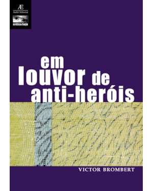 EM LOUVOR DE ANTI-HERÓIS: FIGURAS E TEMAS DA MODERNA LITERATURA EUROPEIA 1830-1980