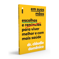 EM SUAS MÃOS: ESCOLHAS E RENÚNCIAS PARA VIVER MELHOR E COM MAIS SAÚDE