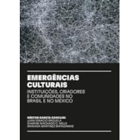 EMERGÊNCIAS CULTURAIS - INSTITUIÇÕES, CRIADORES E COMUNIDADES NO BRASIL E NO MÉXICO