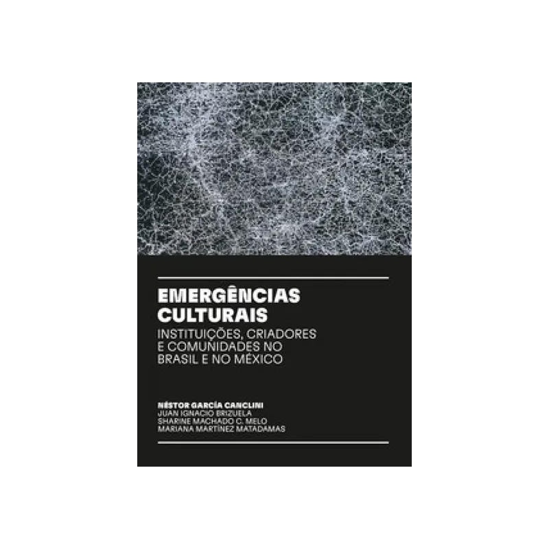EMERGÊNCIAS CULTURAIS - INSTITUIÇÕES, CRIADORES E COMUNIDADES NO BRASIL E NO MÉXICO