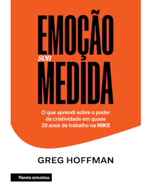 EMOÇÃO SOB MEDIDA: O QUE APRENDI SOBRE O PODER DA CRIATIVIDADE EM QUASE 30 ANOS DE TRABALHO NA NIKE