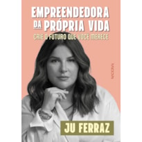 EMPREENDEDORA DA PRÓPRIA VIDA: CRIE O FUTURO QUE VOCÊ MERECE