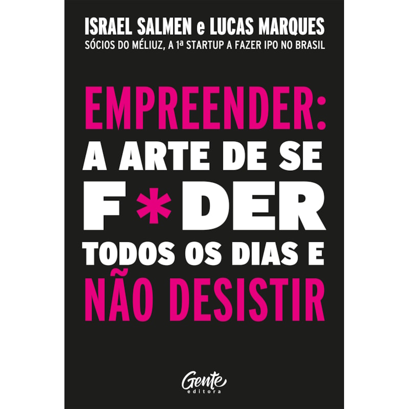 EMPREENDER: A ARTE DE SE FODER TODOS OS DIAS E NÃO DESISTIR: UM MANUAL DE SOBREVIVÊNCIA PARA O MUNDO REAL DO EMPREENDEDO