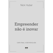 EMPREENDER NÃO É INOVAR: UM GUIA PARA ENRIQUECER FAZENDO COISAS CHATAS