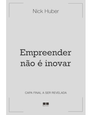 EMPREENDER NÃO É INOVAR: UM GUIA PARA ENRIQUECER FAZENDO COISAS CHATAS